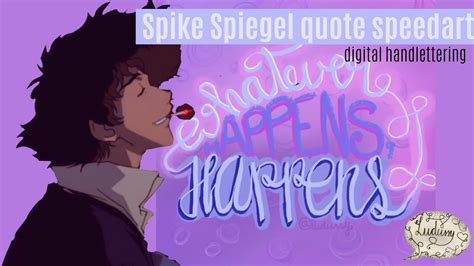 Whatever happens, happens to you by you, through you; 'WHATEVER HAPPENS, HAPPENS' SPIKE SPIEGEL COWBOY BEBOP ...