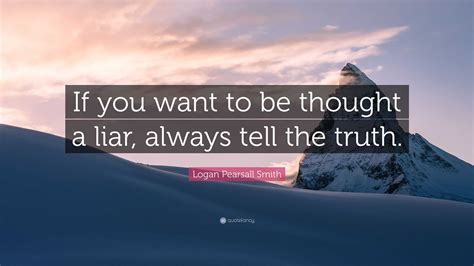 Logan Pearsall Smith Quote If You Want To Be Thought A Liar Always
