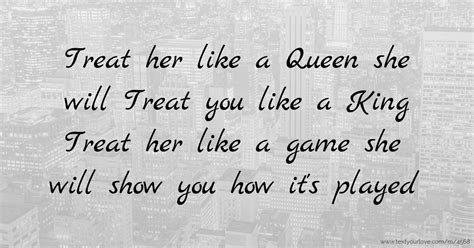 treat her like a queen she will treat you like a king text message by anonymous
