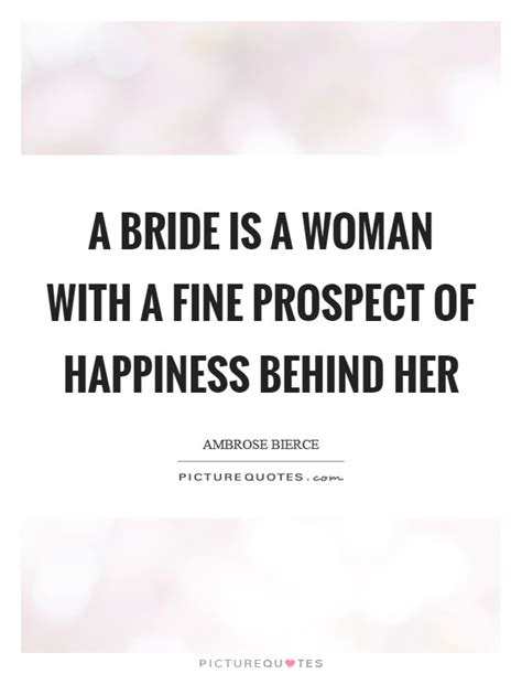 A Bride Is A Woman With A Fine Prospect Of Happiness Behind Her