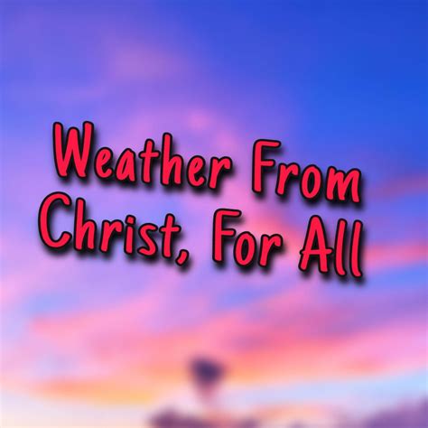 Weather From Christ, For All