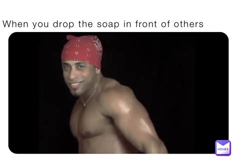 When You Drop The Soap In Front Of Others W B Gx Y Memes