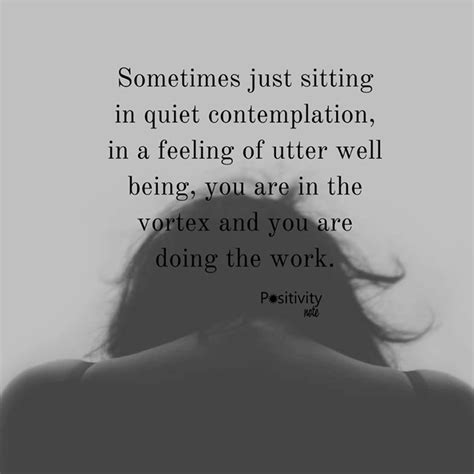 sometimes just sitting in quiet contemplation in a feeling of utter well being you are in the