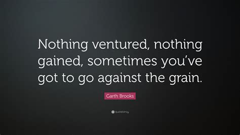 Garth Brooks Quote Nothing Ventured Nothing Gained Sometimes Youve