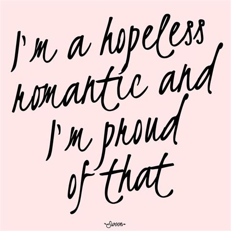 I M A Hopeless Romantic And I M Proud Of That No Matter What Anyone Else Thinks Hopeless