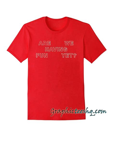 Are We Having Fun Yet Tee Shirt For Adult Men And Womenit Feels Soft