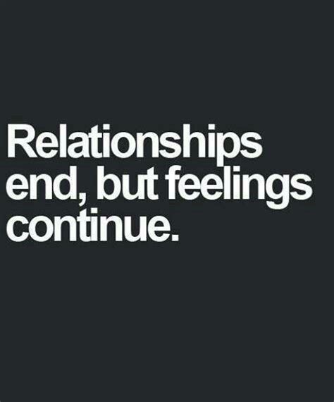Relationships End But Feelings Continue Ending Relationship Quotes