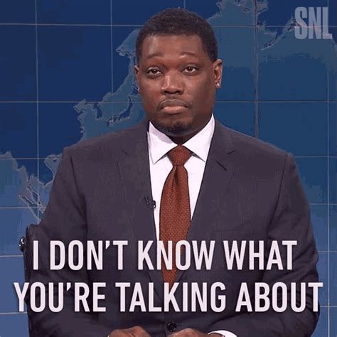 i dont know what youre talking about michael che i dont know what youre talking about