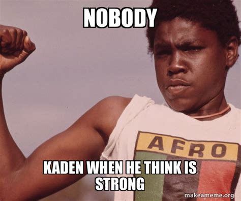 Nobody Kaden When He Think Is Strong Niggas Be Like Meme Make A Meme