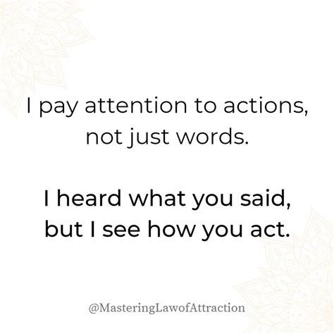 I Pay Attention To Actions Not Just Words I Heard What You Said But I See How You Act