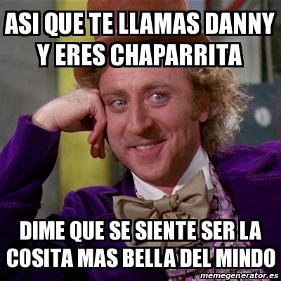 Meme Willy Wonka Asi Que Te Llamas Danny Y Eres Chaparrita Dime Que