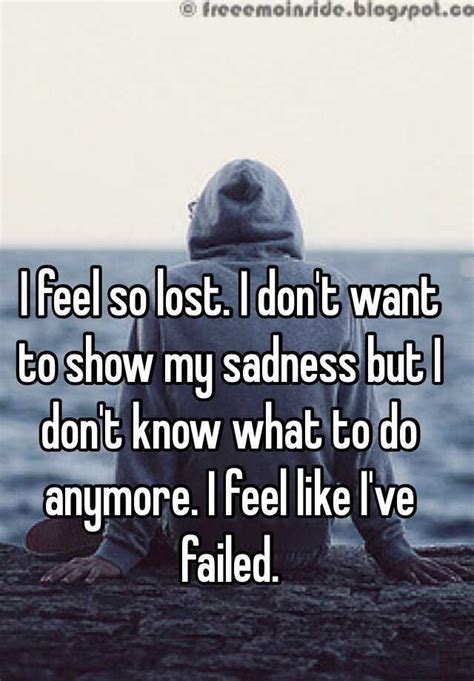 I Feel So Lost I Dont Want To Show My Sadness But I Dont Know What