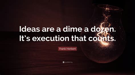 Frank Herbert Quote “ideas Are A Dime A Dozen Its Execution That