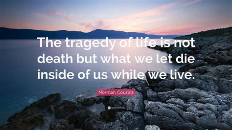 Norman Cousins Quote The Tragedy Of Life Is Not Death But What We Let