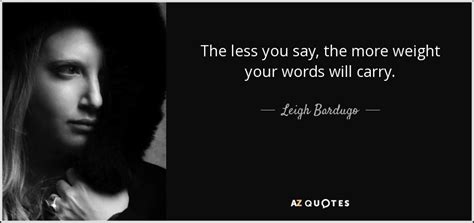 Leigh Bardugo Quote The Less You Say The More Weight Your Words Will