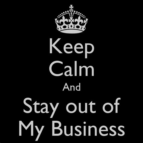 Keep Calm And Stay Out Of My Business Poster R Keep Calm O Matic