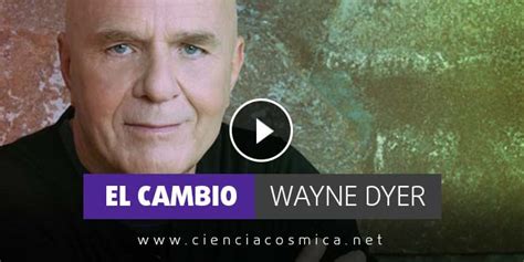 El Cambio Wayne Dyer Ciencia Cósmica