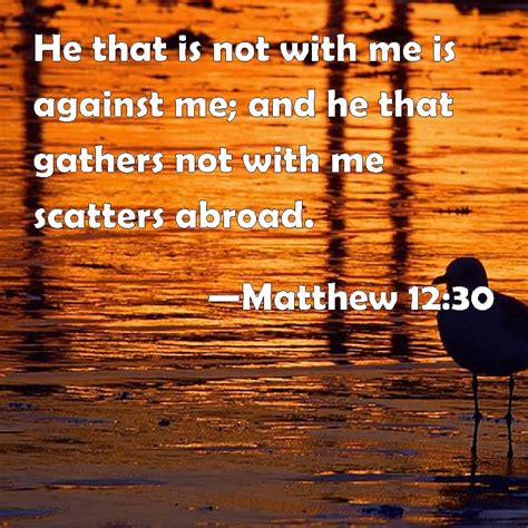 Matthew 1230 He That Is Not With Me Is Against Me And He That Gathers