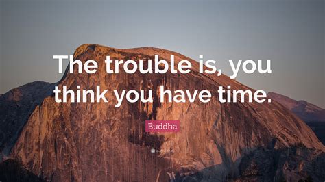 We did not find results for: Buddha Quote: "The trouble is, you think you have time ...
