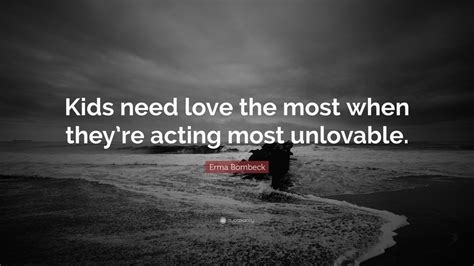 Erma Bombeck Quote Kids Need Love The Most When Theyre