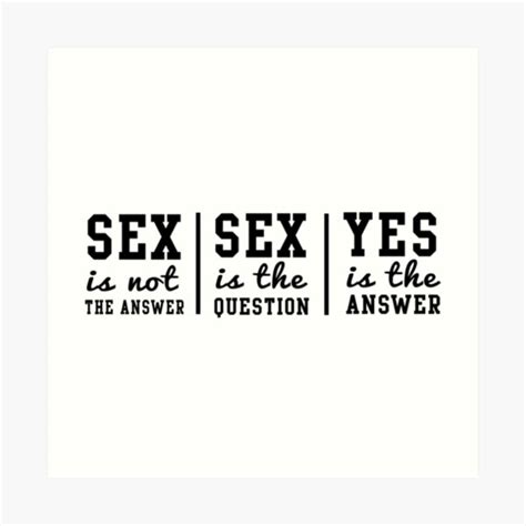 Sex Is Not The Answer Sex Is The Question Yes Is The Answer Art Print By Bawdy Redbubble