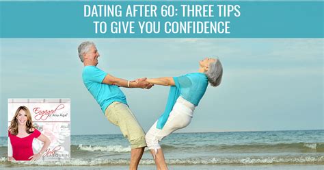 Dating After 60 Three Tips To Give You Confidence Engaged At Any Age