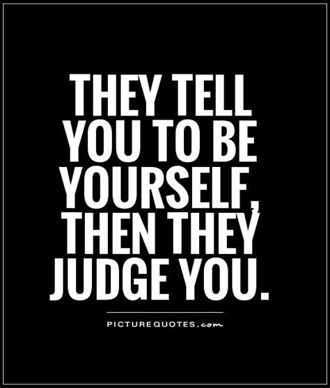 They Tell You To Be Yourself Then They Judge You Picture Quotes