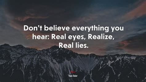 Dont Believe Everything You Hear Real Eyes Realize Real Lies