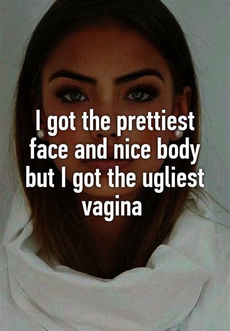 I Got The Prettiest Face And Nice Body But I Got The Ugliest Vagina