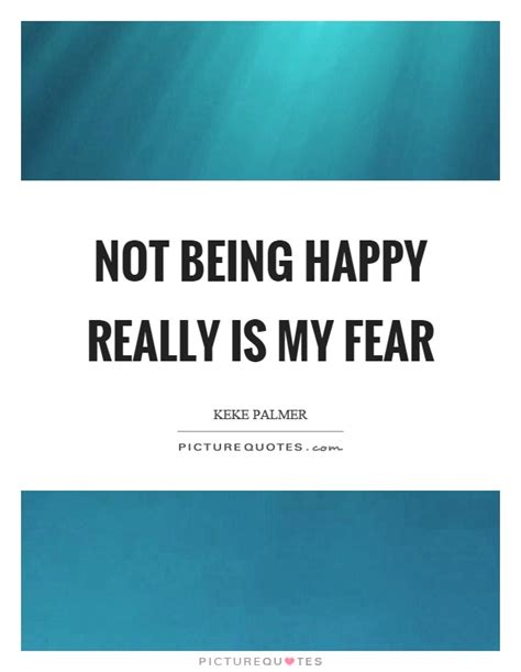Not Being Happy Really Is My Fear Picture Quotes