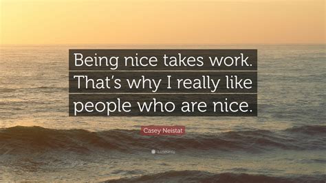 Casey Neistat Quote “being Nice Takes Work Thats Why I Really Like