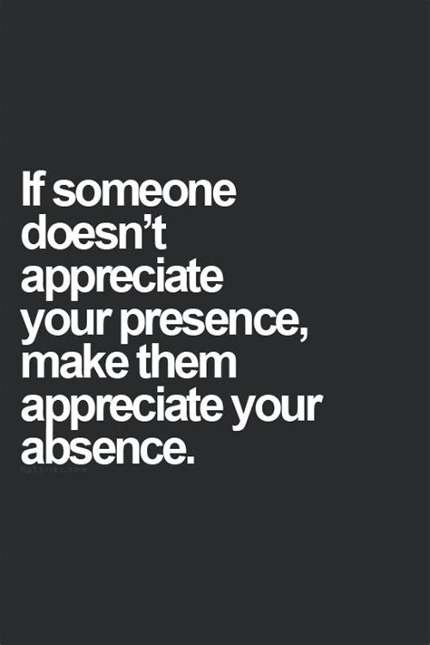 If Someone Doesnt Appreciate Your Presence Make Them Appreciate Your