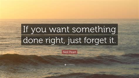 Neil Peart Quote If You Want Something Done Right Just Forget It