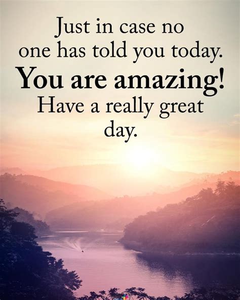 just in case no one has told you today you are amazing have a really great day phrases