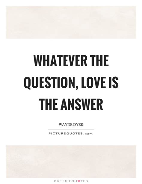 Love Is The Answer Quote And Whatever The Question Love Is The Answer