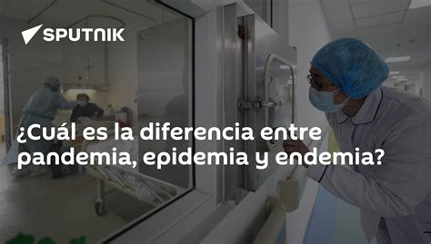 ¿cuál Es La Diferencia Entre Pandemia Epidemia Y Endemia 26022020 Sputnik Mundo