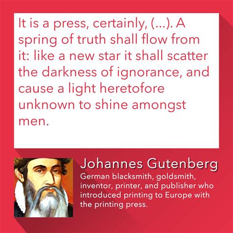 Quotes by others about johannes gutenberg (1). "It is a press, certainly, (...). A spring of truth shall flow from it: like a new star it shall ...