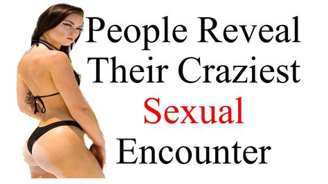 people reveal their craziest sexual encounter youtube