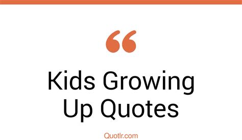 476 Bumbling Kids Growing Up Quotes That Will Unlock Your True Potential