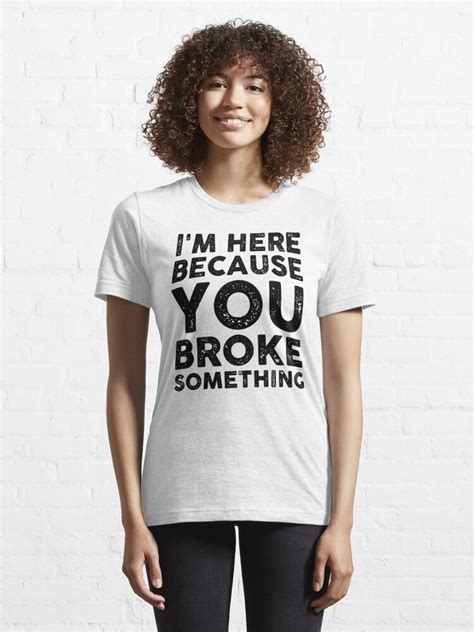 Im Here Because You Broke Something T Shirt For Sale By Goldendov Redbubble Funny Im Here