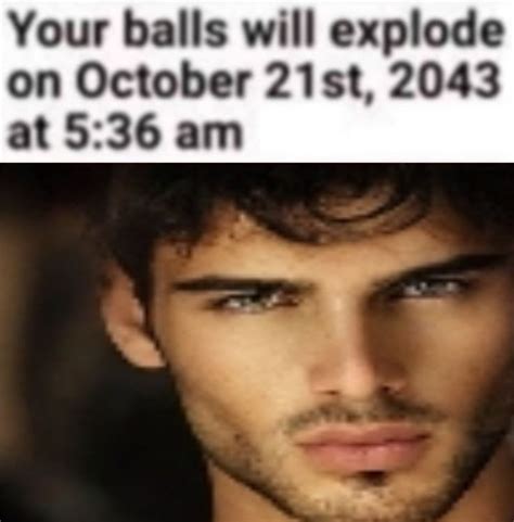 Your Balls Will Explode On October St At Am In