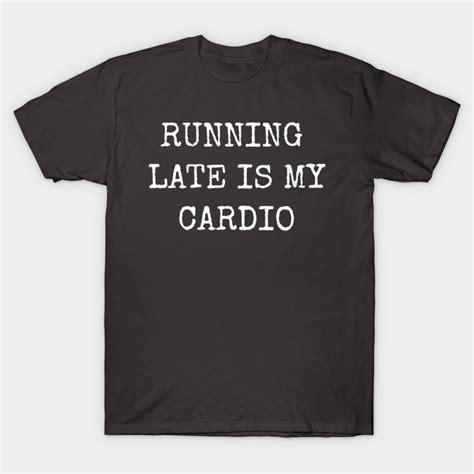 Running Late Is My Cardio Funny Humorous Funny Saying T Shirt