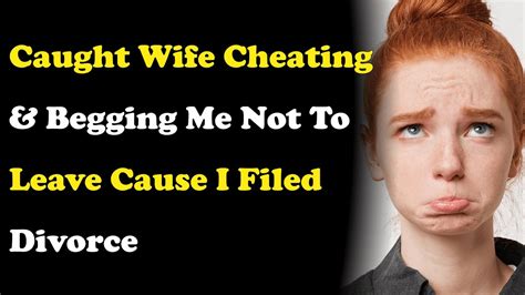 Caught Wife Cheating And Begging Me Not 2 Leave Cause I Filed Divorce Reddit Cheating Stories
