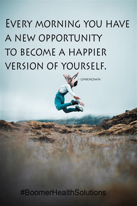 Every Morning You Have A New Opportunity To Become A Happier Version Of Yourself New