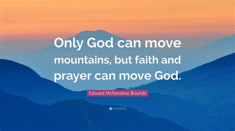 Edward Mckendree Bounds Quote “only God Can Move Mountains But Faith