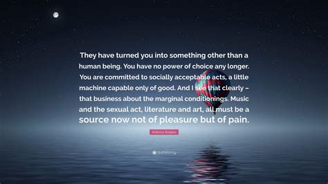 Anthony Burgess Quote “they Have Turned You Into Something Other Than