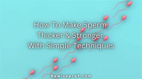 how to make sperm thicker and stronger with simple techniques be wise professor