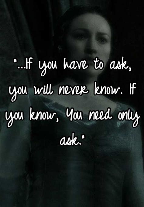 If You Have To Ask You Will Never Know If You Know You Need Only Ask