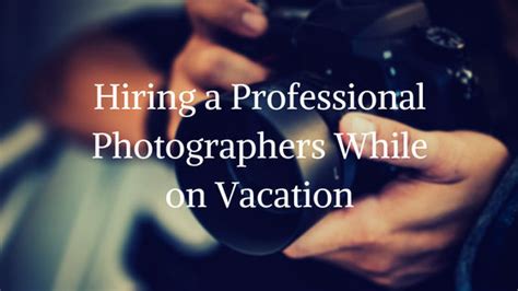 Hiring A Professional Photographer While On Vacation