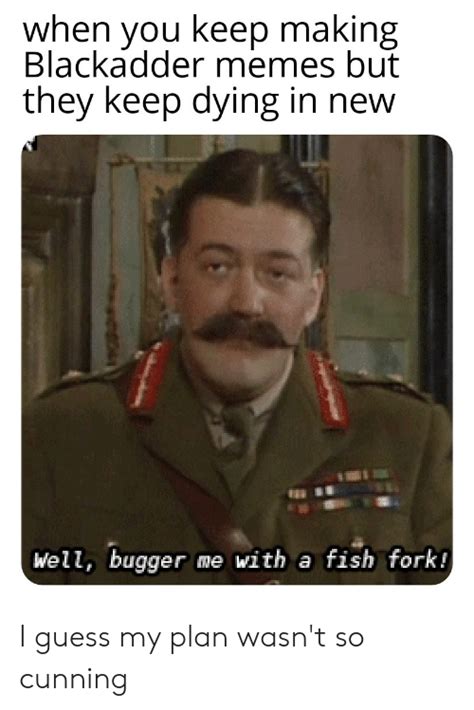 When You Keep Making Blackadder Memes But They Keep Dying In New Well